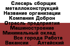 Слесарь-сборщик металлоконструкций › Название организации ­ Компания Доброн › Отрасль предприятия ­ Машиностроение › Минимальный оклад ­ 45 000 - Все города Работа » Вакансии   . Алтайский край,Алейск г.